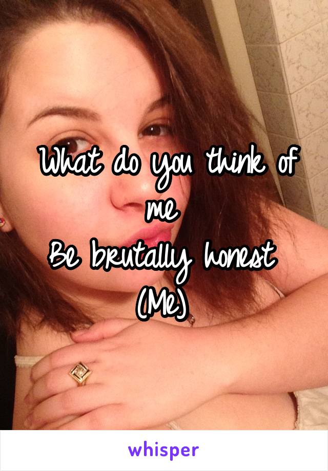 What do you think of me 
Be brutally honest 
(Me) 