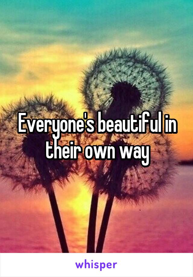 Everyone's beautiful in their own way