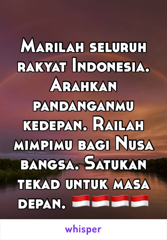 Marilah seluruh rakyat Indonesia. Arahkan pandanganmu kedepan. Railah mimpimu bagi Nusa bangsa. Satukan tekad untuk masa depan. 🇮🇩🇮🇩🇮🇩🇮🇩