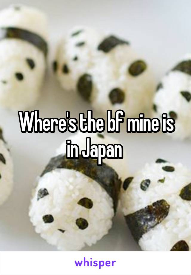 Where's the bf mine is in Japan 