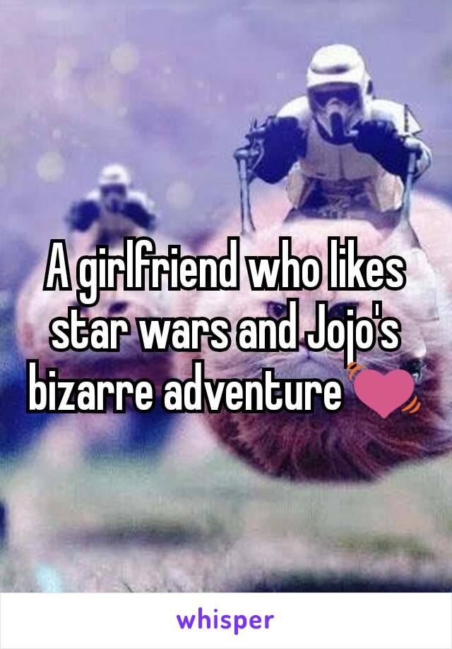 A girlfriend who likes star wars and Jojo's bizarre adventure💓