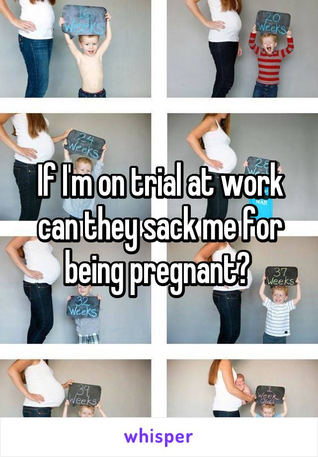 If I'm on trial at work can they sack me for being pregnant? 