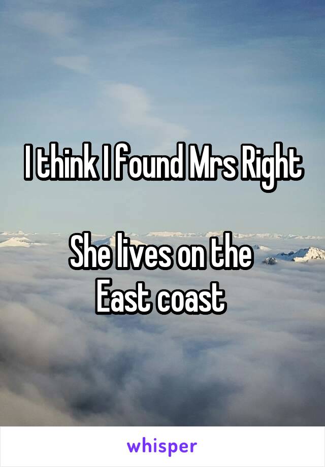 I think I found Mrs Right

She lives on the 
East coast 