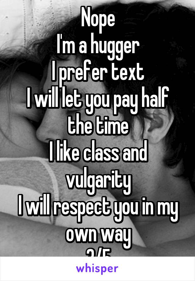 Nope
I'm a hugger
I prefer text
I will let you pay half the time
I like class and vulgarity
I will respect you in my own way
3/5