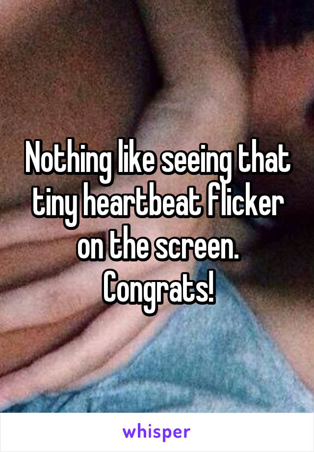 Nothing like seeing that tiny heartbeat flicker on the screen. Congrats!