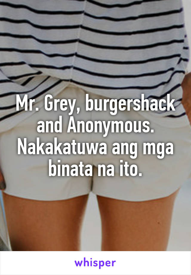 Mr. Grey, burgershack and Anonymous. Nakakatuwa ang mga binata na ito.