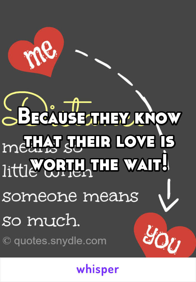 Because they know that their love is worth the wait!