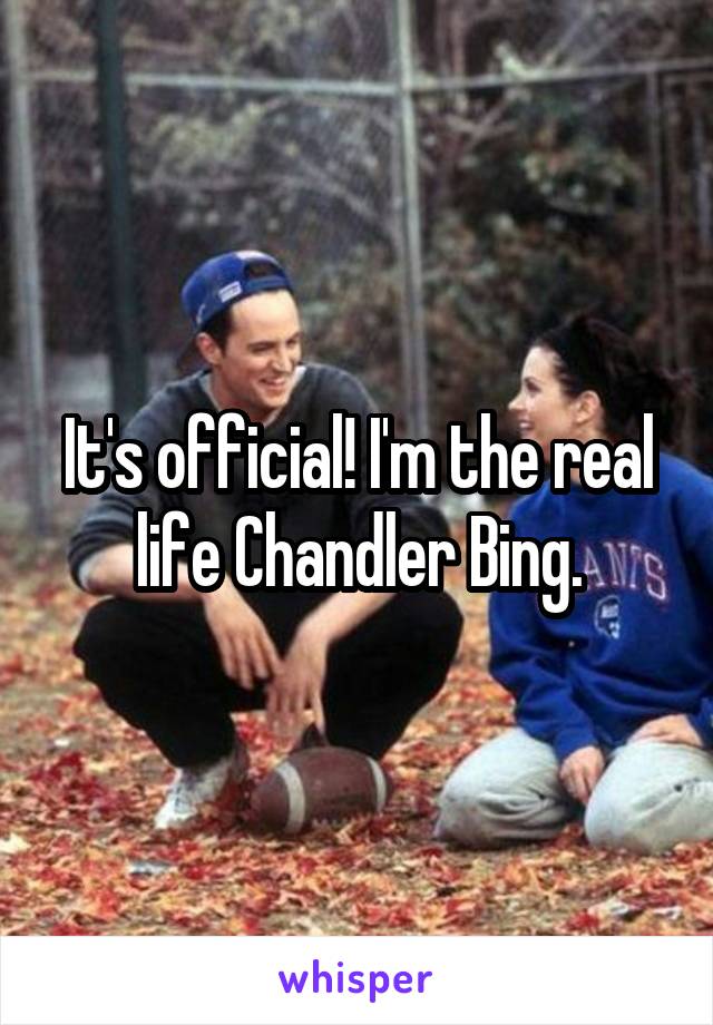 It's official! I'm the real life Chandler Bing.