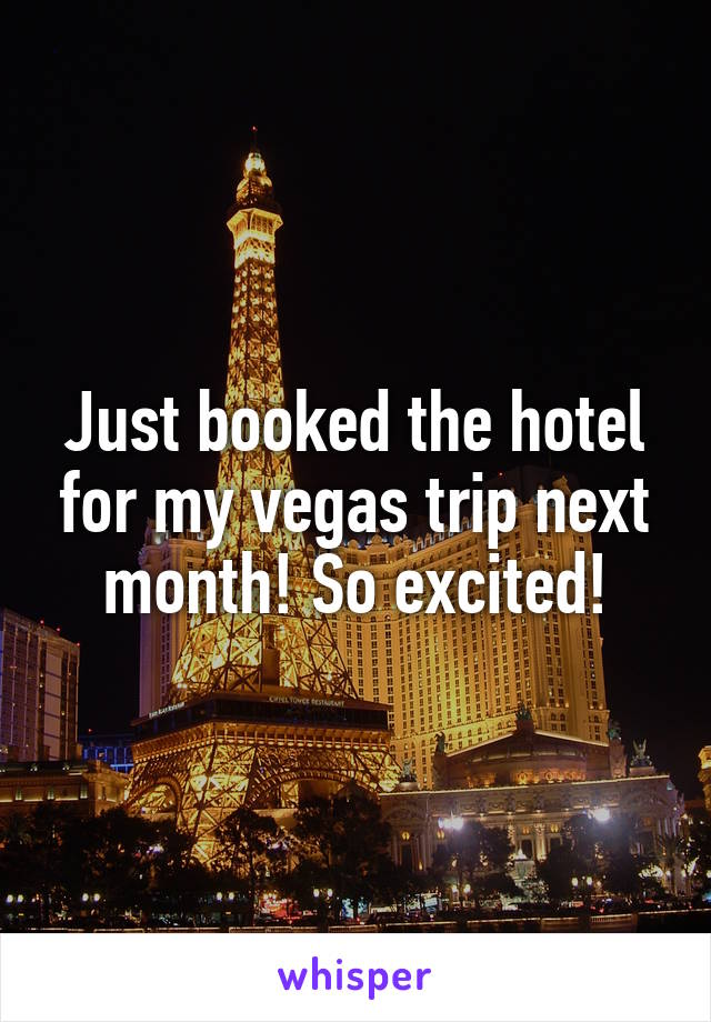 Just booked the hotel for my vegas trip next month! So excited!