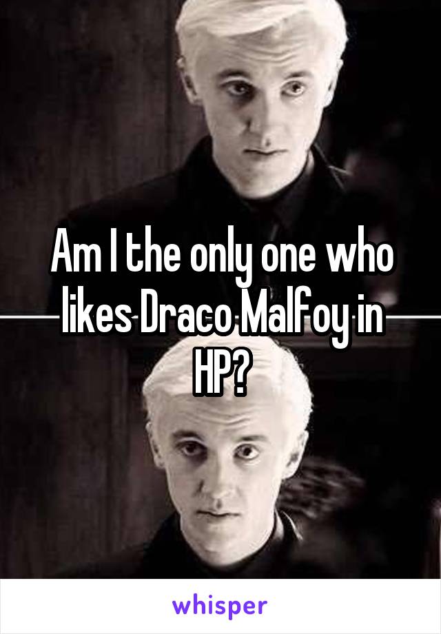 Am I the only one who likes Draco Malfoy in HP?