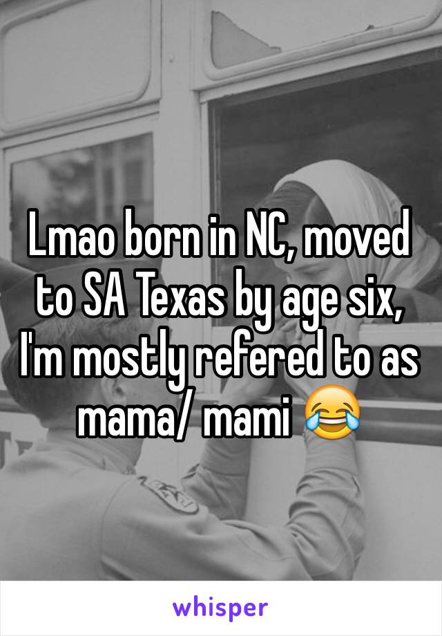 Lmao born in NC, moved to SA Texas by age six, I'm mostly refered to as mama/ mami 😂 