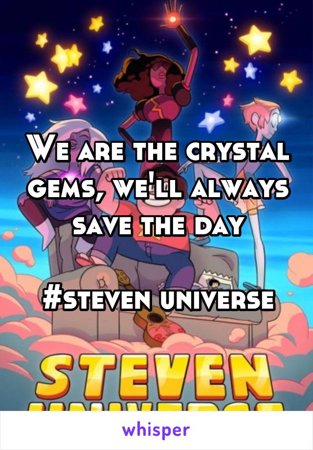 We are the crystal gems, we'll always save the day

#steven universe