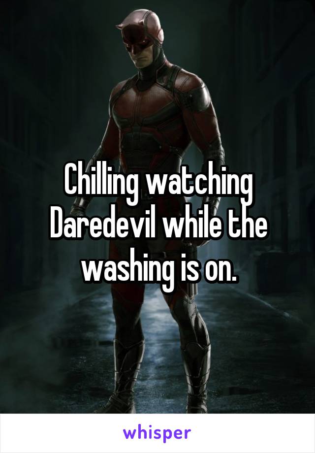 Chilling watching Daredevil while the washing is on.