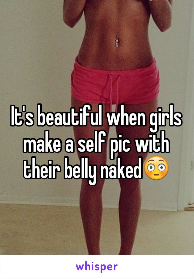 It's beautiful when girls make a self pic with their belly naked😳