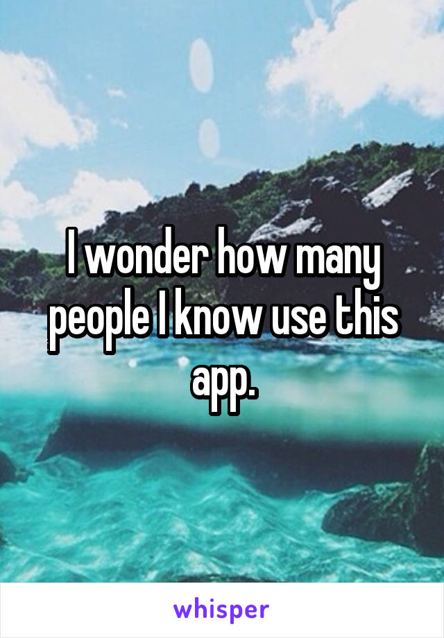 I wonder how many people I know use this app.