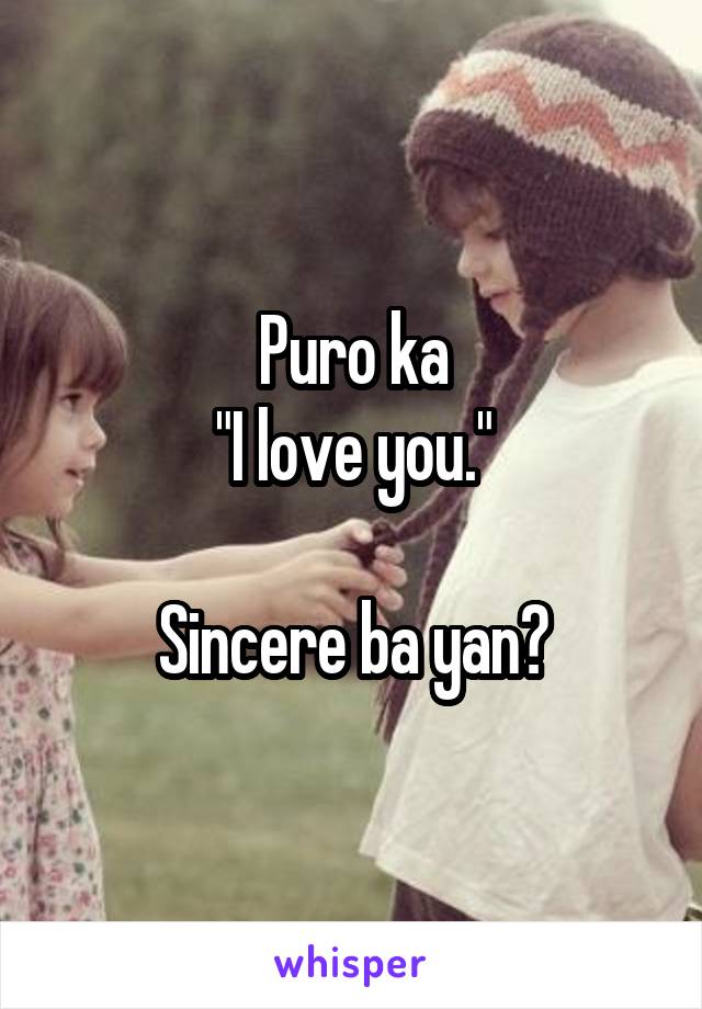 Puro ka
"I love you."

Sincere ba yan?