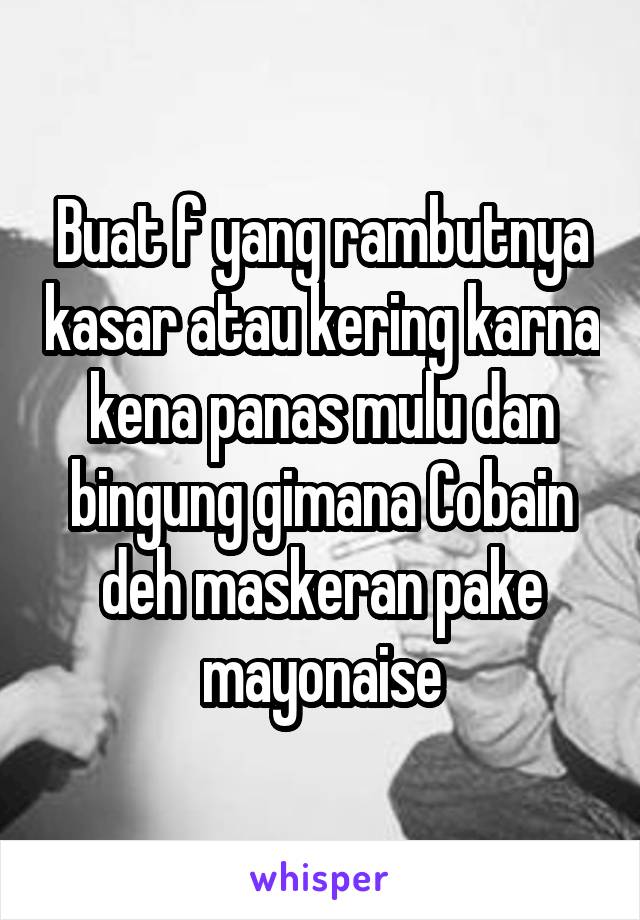 Buat f yang rambutnya kasar atau kering karna kena panas mulu dan bingung gimana Cobain deh maskeran pake mayonaise