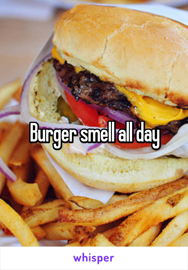 Burger smell all day