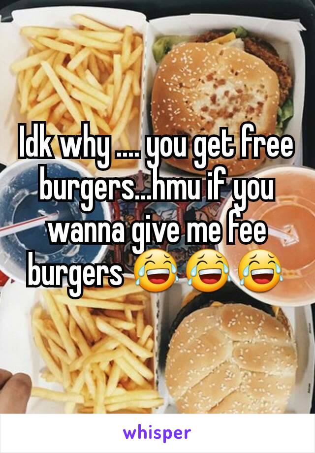 Idk why .... you get free burgers...hmu if you wanna give me fee burgers 😂😂😂
