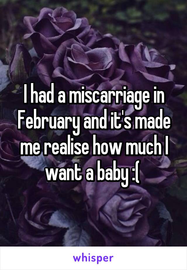 I had a miscarriage in February and it's made me realise how much I want a baby :( 