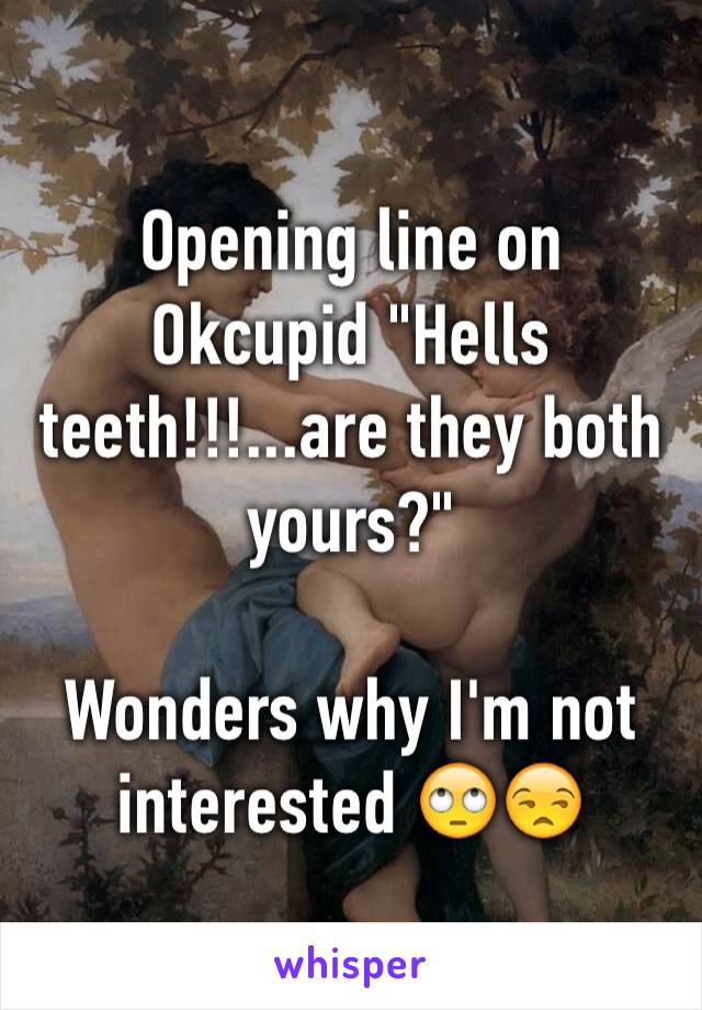 Opening line on Okcupid "Hells teeth!!!...are they both yours?"

Wonders why I'm not interested 🙄😒