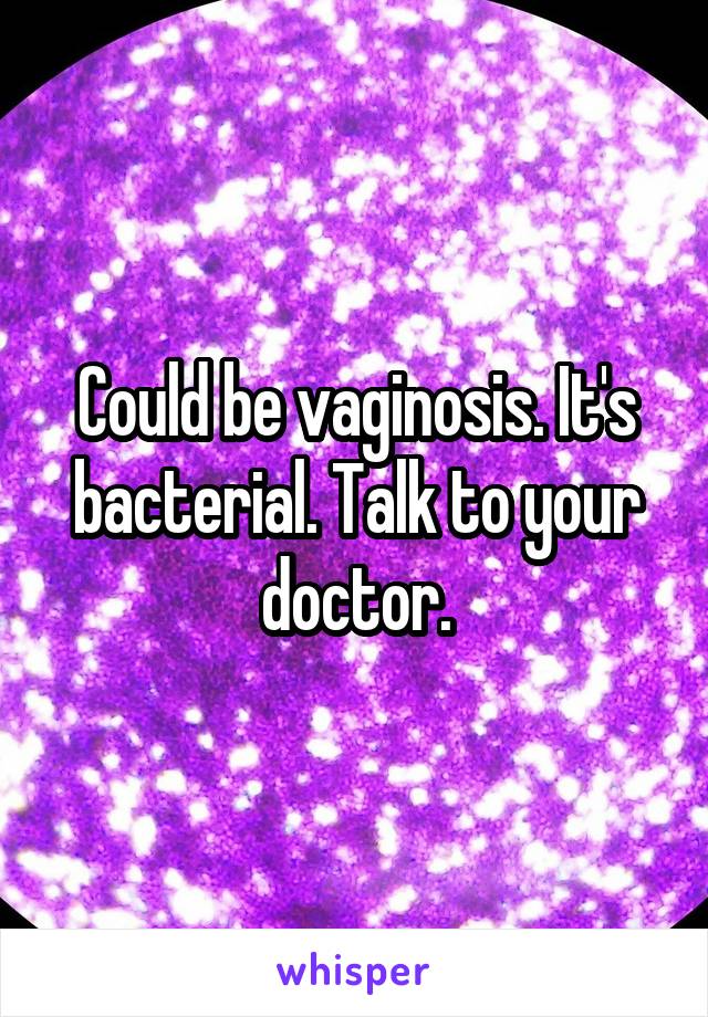 Could be vaginosis. It's bacterial. Talk to your doctor.