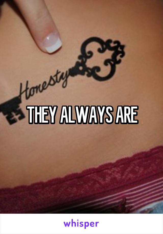 THEY ALWAYS ARE