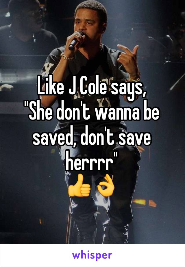 Like J Cole says, 
"She don't wanna be saved, don't save herrrr" 
👍👌