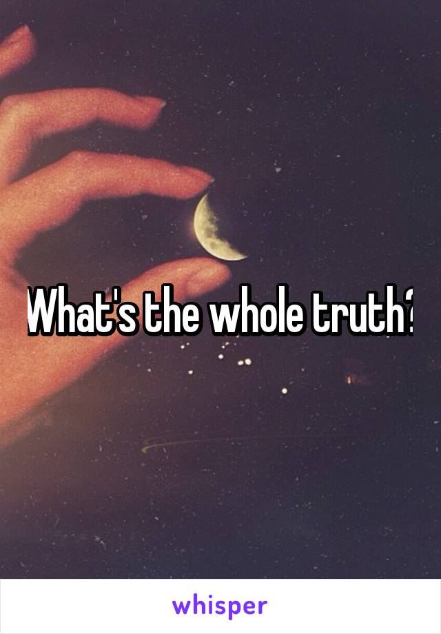 What's the whole truth?