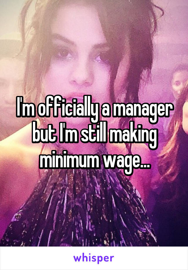 I'm officially a manager but I'm still making minimum wage...