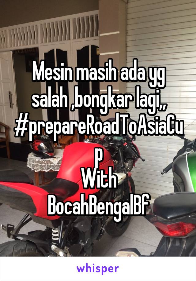 Mesin masih ada yg salah ,bongkar lagi,,
#prepareRoadToAsiaCup
With
BocahBengalBf