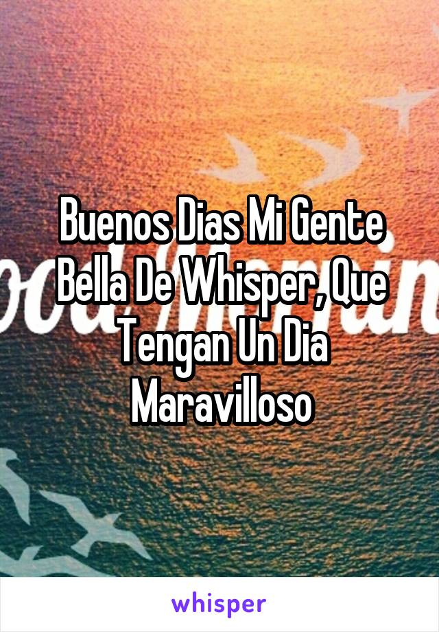 Buenos Dias Mi Gente Bella De Whisper, Que Tengan Un Dia Maravilloso