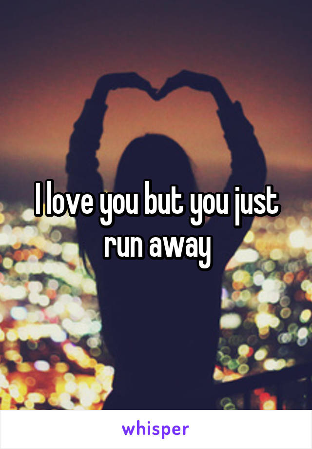 I love you but you just run away