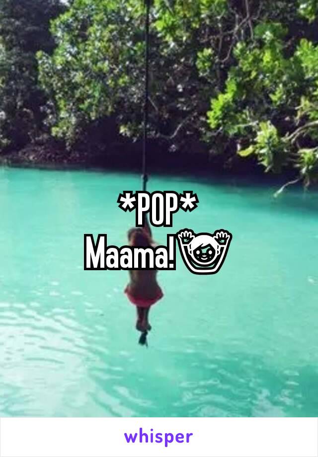 *P0P*
Maama!🙌