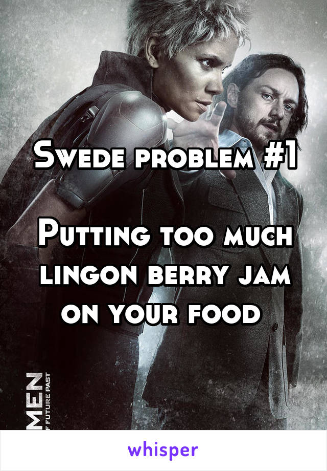 Swede problem #1

Putting too much lingon berry jam on your food 