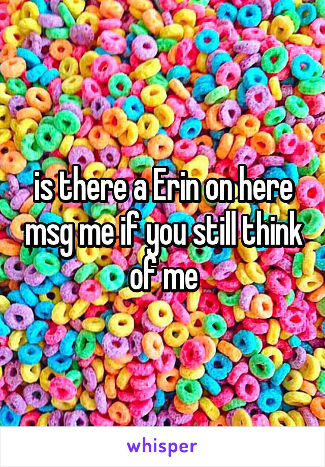 is there a Erin on here msg me if you still think of me