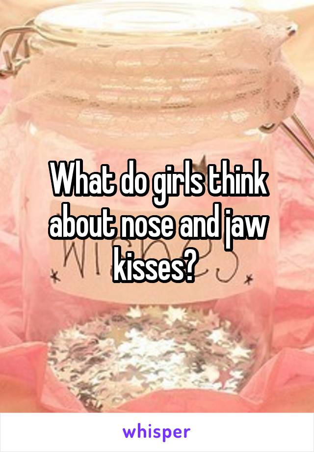 What do girls think about nose and jaw kisses? 