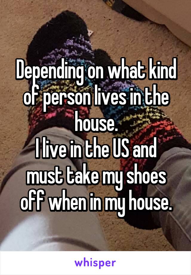 Depending on what kind of person lives in the house.
I live in the US and must take my shoes off when in my house.