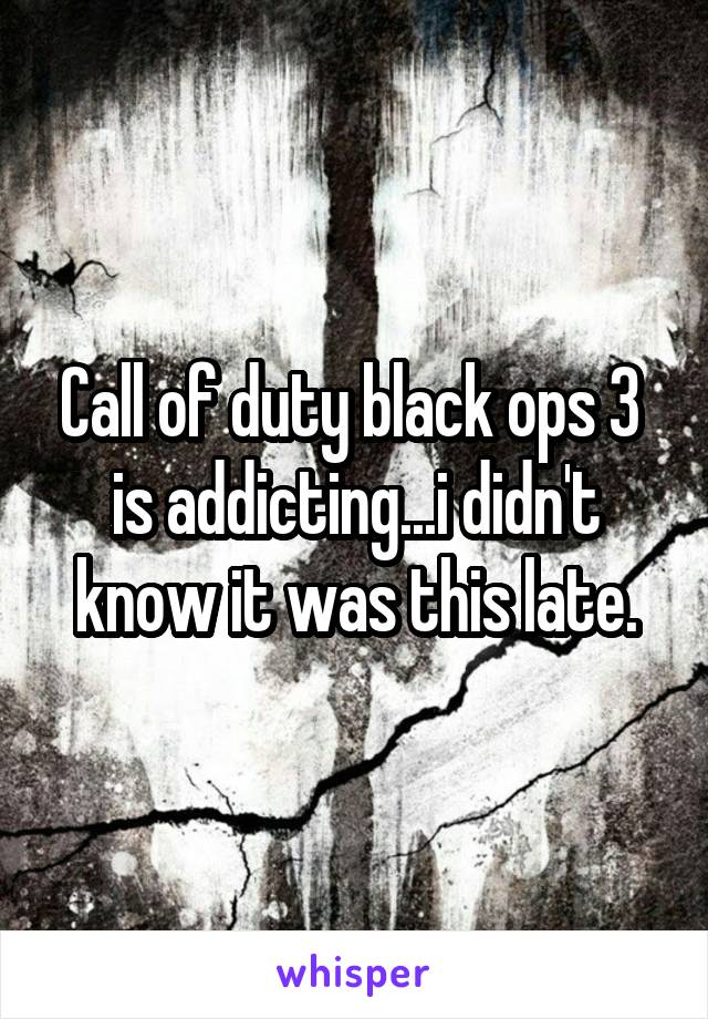 Call of duty black ops 3  is addicting...i didn't know it was this late.