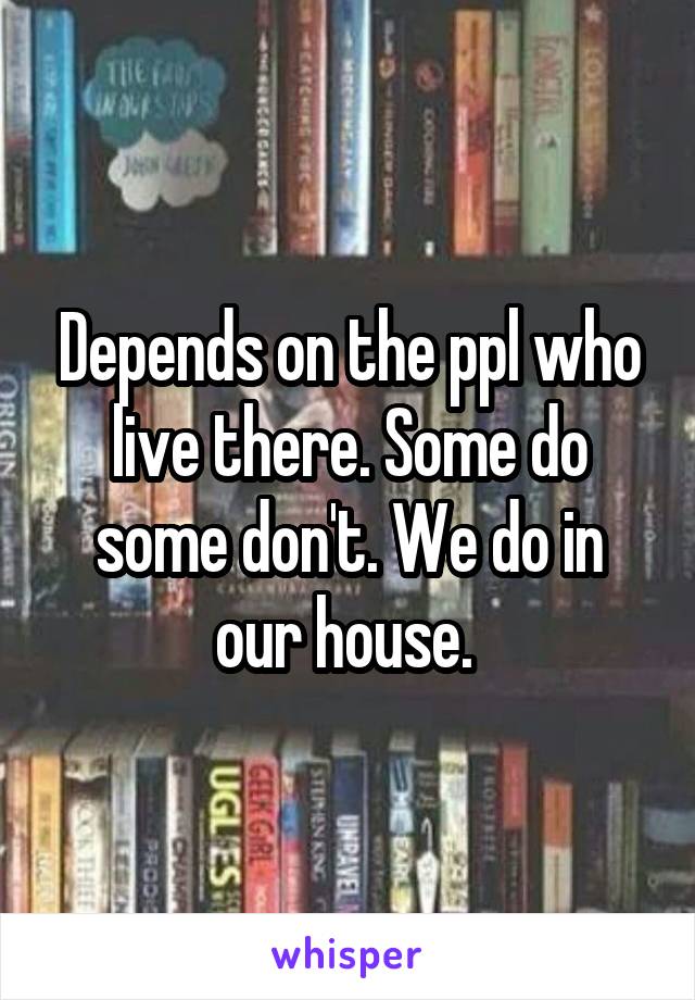 Depends on the ppl who live there. Some do some don't. We do in our house. 