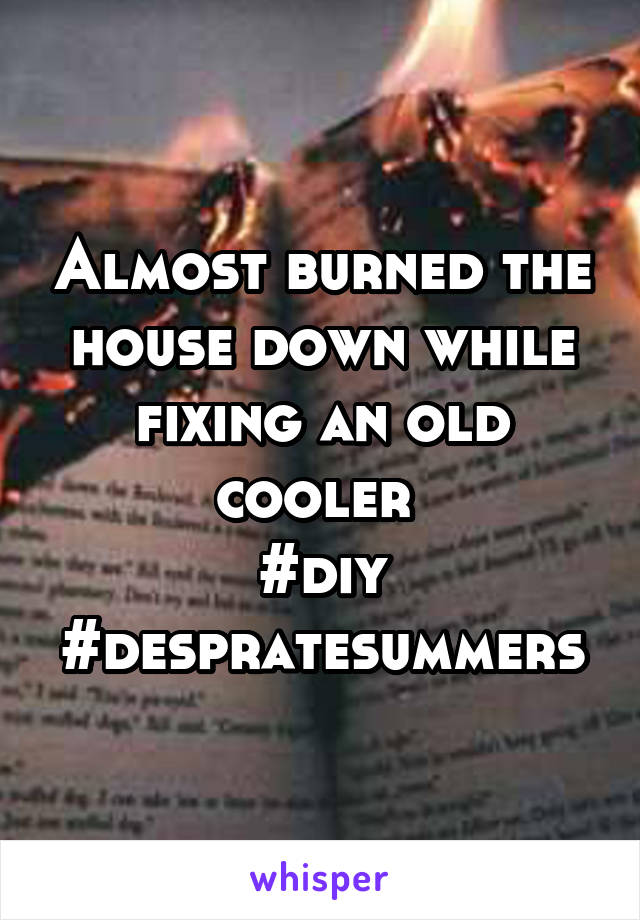 Almost burned the house down while fixing an old cooler 
#diy
#despratesummers