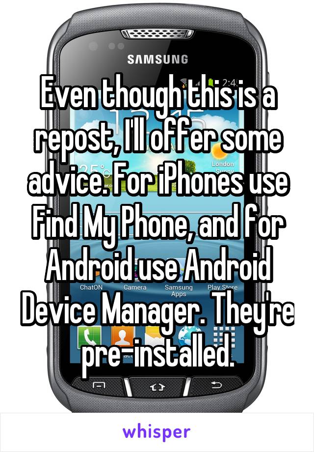 Even though this is a repost, I'll offer some advice. For iPhones use Find My Phone, and for Android use Android Device Manager. They're pre-installed.