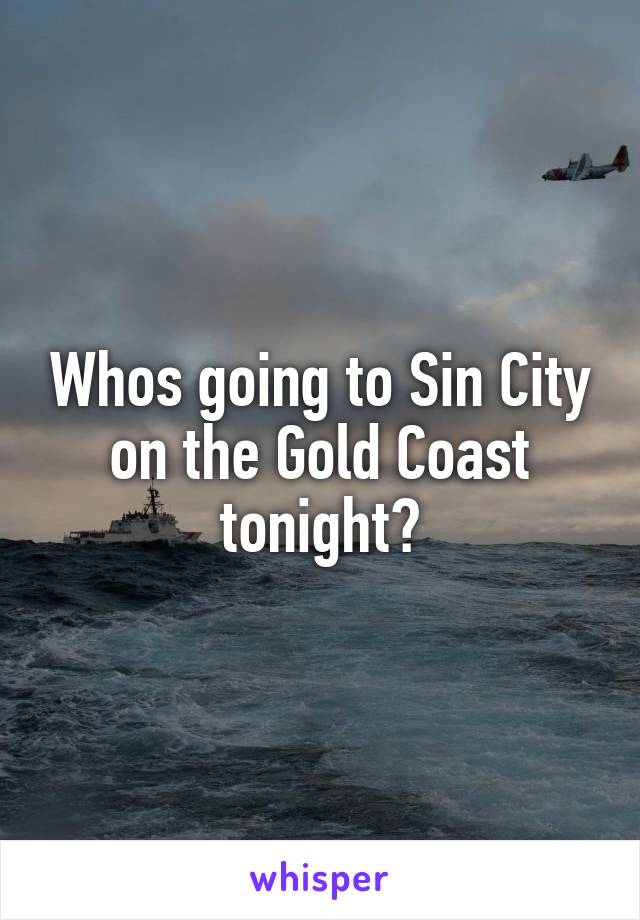 Whos going to Sin City on the Gold Coast tonight?