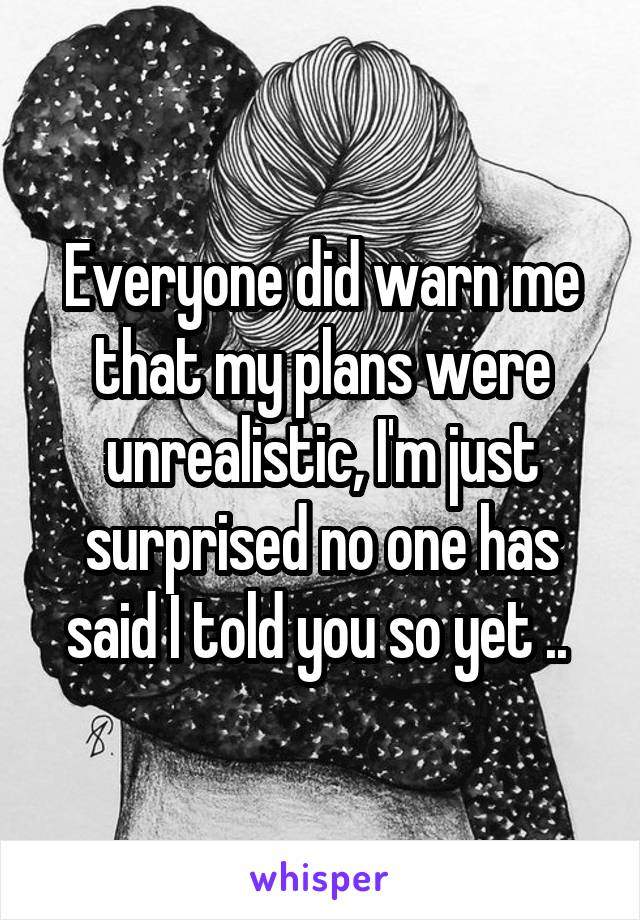 Everyone did warn me that my plans were unrealistic, I'm just surprised no one has said I told you so yet .. 