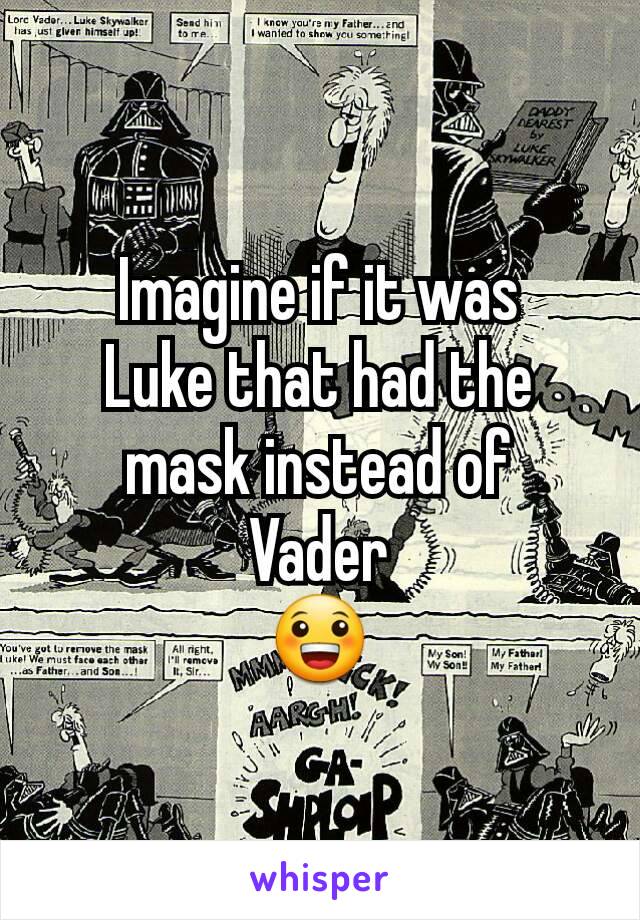 Imagine if it was
Luke that had the mask instead of
Vader
😀