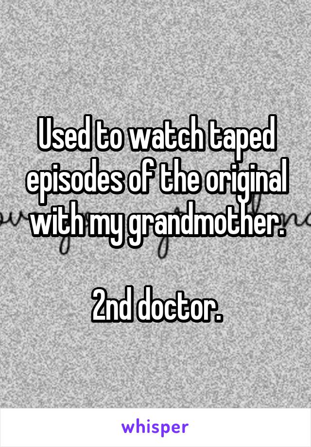 Used to watch taped episodes of the original with my grandmother.

2nd doctor.