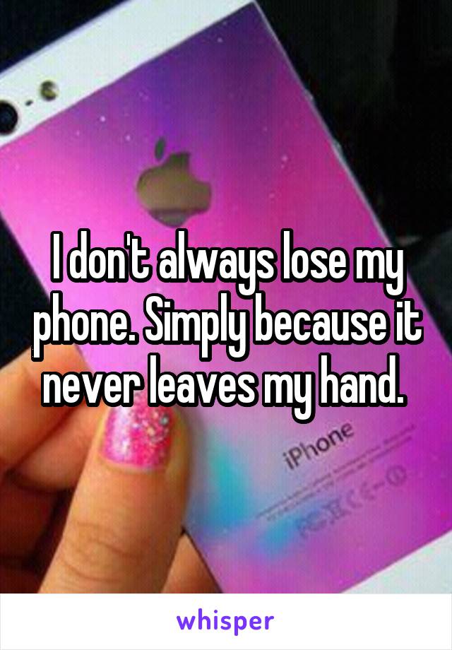 I don't always lose my phone. Simply because it never leaves my hand. 