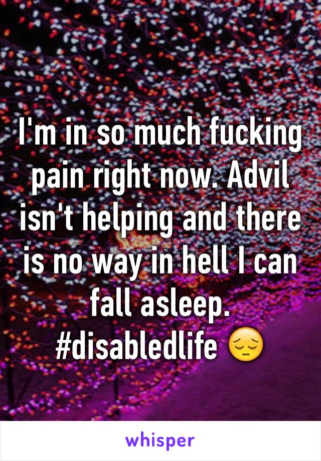 I'm in so much fucking pain right now. Advil isn't helping and there is no way in hell I can fall asleep. 
#disabledlife 😔