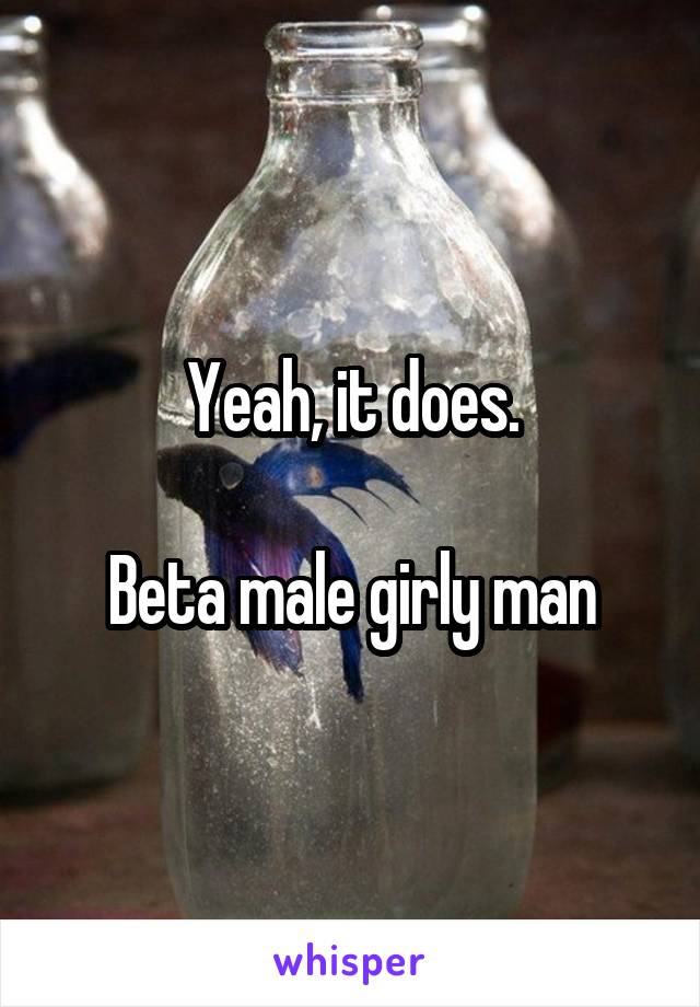 Yeah, it does.

Beta male girly man