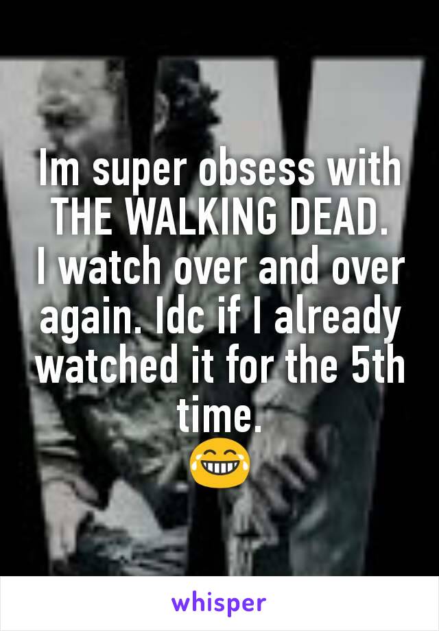 Im super obsess with THE WALKING DEAD.
I watch over and over again. Idc if I already watched it for the 5th time.
😂